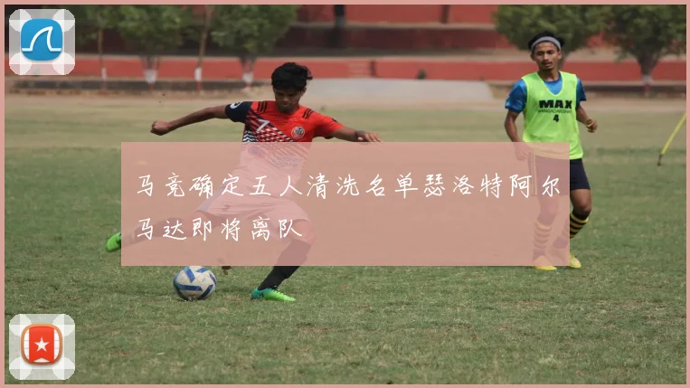马竞确定五人清洗名单瑟洛特阿尔马达即将离队