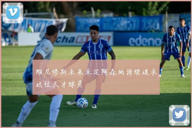 维尼修斯未来未定阿森纳持续追求这位天才球员
